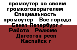 промоутер со своим громкоговорителем › Специальность ­ промоутер - Все города, Санкт-Петербург г. Работа » Резюме   . Дагестан респ.,Каспийск г.